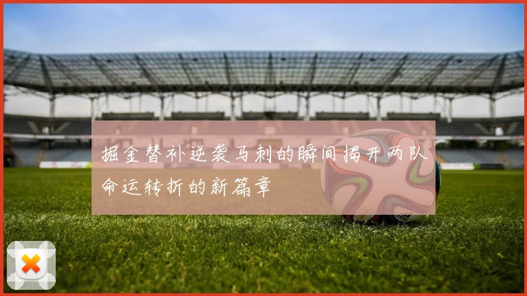 掘金替补逆袭马刺的瞬间揭开两队命运转折的新篇章