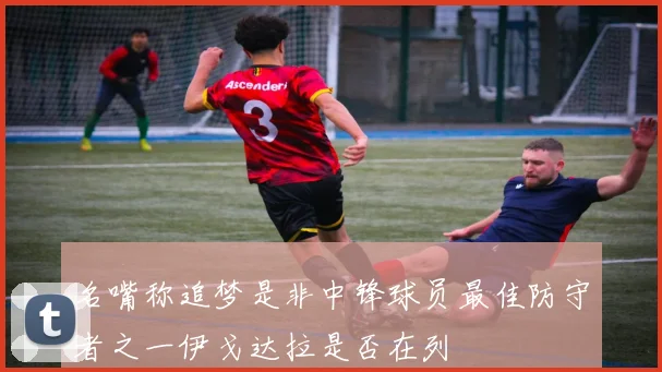 名嘴称追梦是非中锋球员最佳防守者之一伊戈达拉是否在列