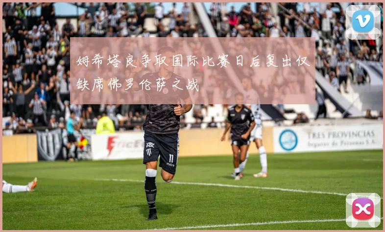 姆希塔良争取国际比赛日后复出仅缺席佛罗伦萨之战