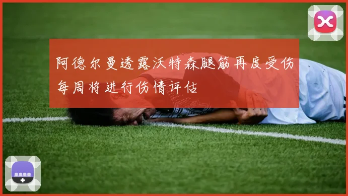 阿德尔曼透露沃特森腿筋再度受伤每周将进行伤情评估